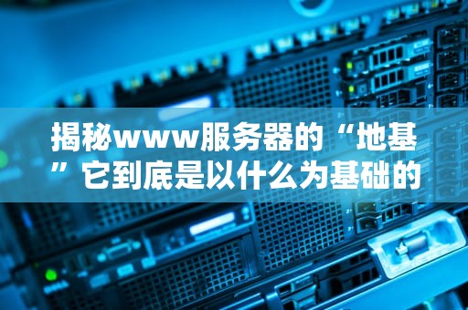 揭秘www服务器的“地基”它到底是以什么为基础的？