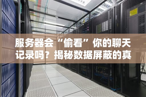 服务器会“偷看”你的聊天记录吗？揭秘数据屏蔽的真相！