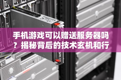手机游戏可以赠送服务器吗？揭秘背后的技术玄机和行业真相！