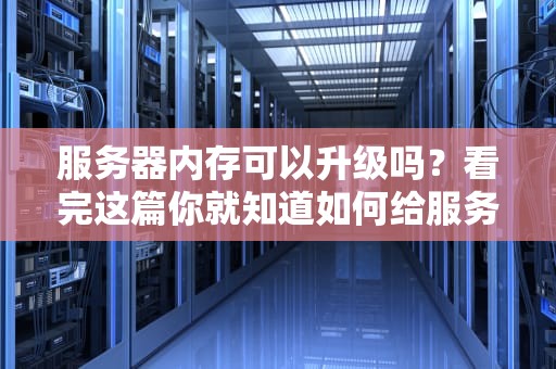 服务器内存可以升级吗？看完这篇你就知道如何给服务器“打鸡血”！