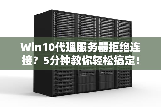 Win10代理服务器拒绝连接？5分钟教你轻松搞定！