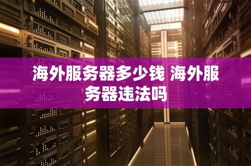 海外服务器多少钱 海外服务器违法吗