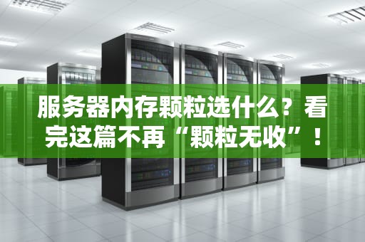 服务器内存颗粒选什么？看完这篇不再“颗粒无收”！