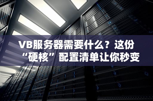 VB服务器需要什么？这份“硬核”配置清单让你秒变老司机！