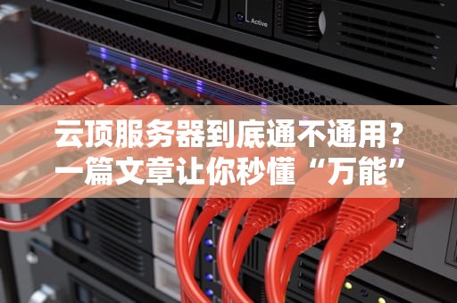 云顶服务器到底通不通用？一篇文章让你秒懂“万能”服务器的真相！