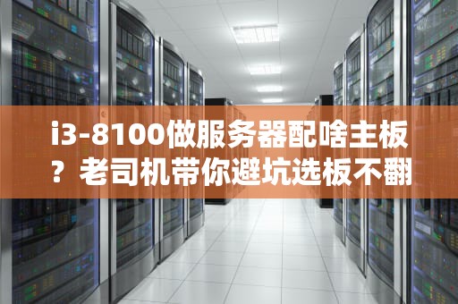 i3-8100做服务器配啥主板？老司机带你避坑选板不翻车！