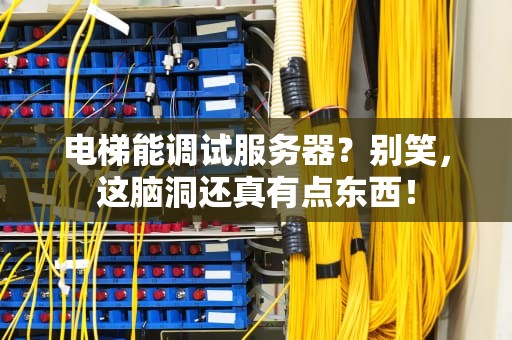电梯能调试服务器？别笑，这脑洞还真有点东西！