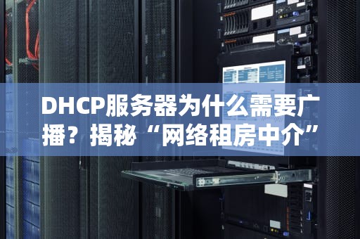 DHCP服务器为什么需要广播？揭秘“网络租房中介”的沟通秘诀！