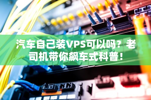 汽车自己装VPS可以吗？老司机带你飙车式科普！