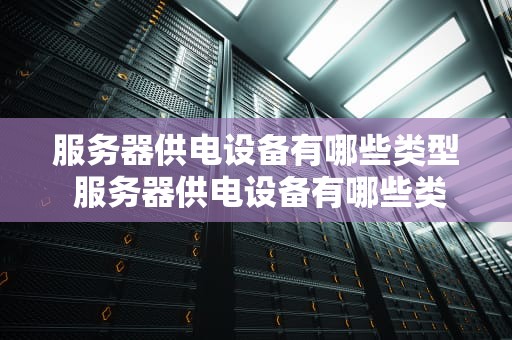 服务器供电设备有哪些类型 服务器供电设备有哪些类型的