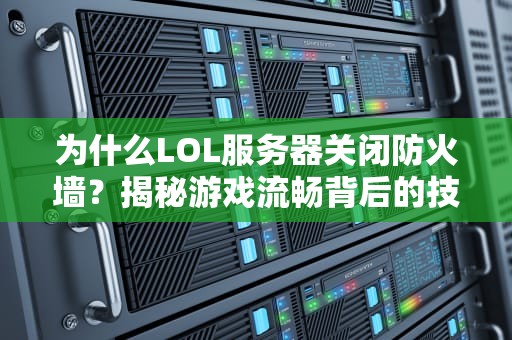 为什么LOL服务器关闭防火墙？揭秘游戏流畅背后的技术玄机！
