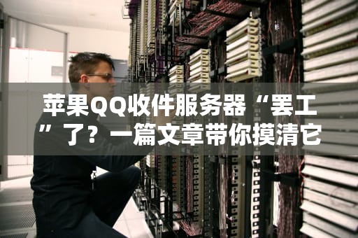 苹果QQ收件服务器“罢工”了？一篇文章带你摸清它的底细！