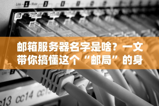 邮箱服务器名字是啥？一文带你搞懂这个“邮局”的身份证！