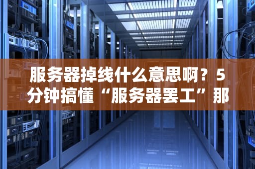 服务器掉线什么意思啊？5分钟搞懂“服务器罢工”那些事儿！