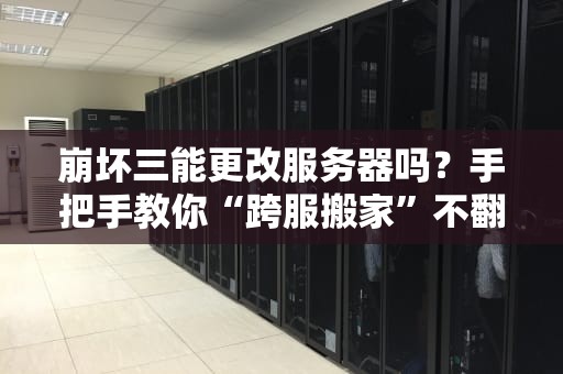 崩坏三能更改服务器吗？手把手教你“跨服搬家”不翻车！