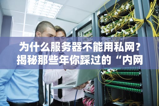 为什么服务器不能用私网？揭秘那些年你踩过的“内网坑”