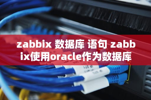 zabbix 数据库 语句 zabbix使用oracle作为数据库