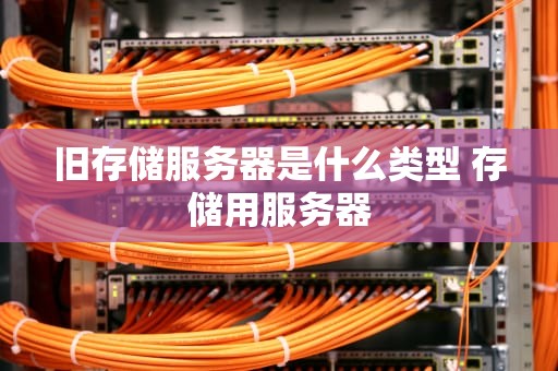 旧存储服务器是什么类型 存储用服务器