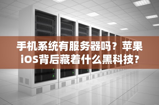 手机系统有服务器吗？苹果iOS背后藏着什么黑科技？
