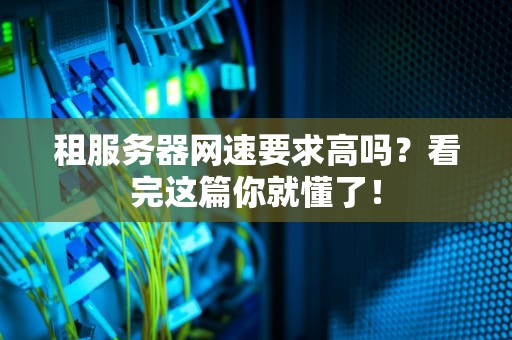 租服务器网速要求高吗？看完这篇你就懂了！