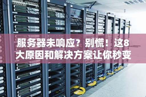 服务器未响应？别慌！这8大原因和解决方案让你秒变运维大神