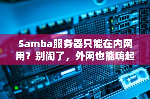 Samba服务器只能在内网用？别闹了，外网也能嗨起来！