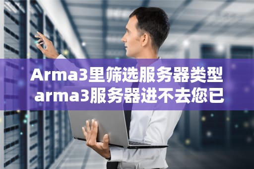 Arma3里筛选服务器类型 arma3服务器进不去您已启动游戏