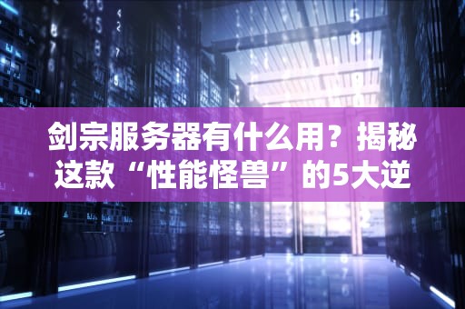 剑宗服务器有什么用？揭秘这款“性能怪兽”的5大逆天操作！