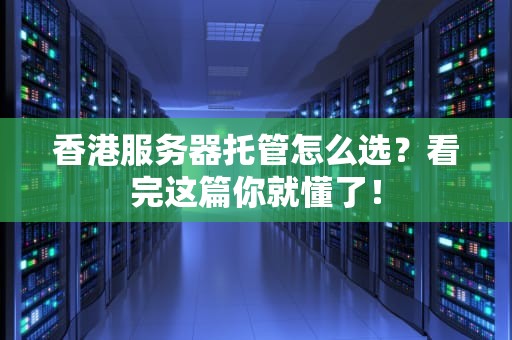 香港服务器托管怎么选？看完这篇你就懂了！