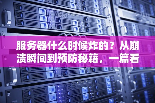服务器什么时候炸的？从崩溃瞬间到预防秘籍，一篇看懂！