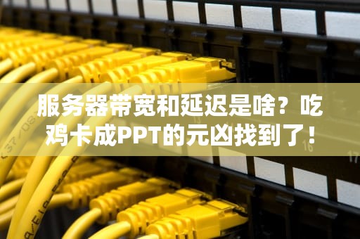 服务器带宽和延迟是啥？吃鸡卡成PPT的元凶找到了！