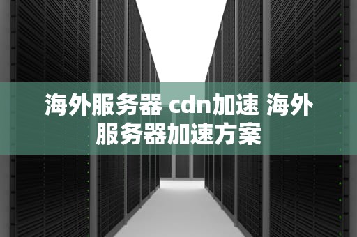 海外服务器 cdn加速 海外服务器加速方案