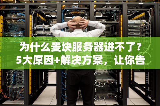 为什么麦块服务器进不了？5大原因+解决方案，让你告别连接失败的绝望！