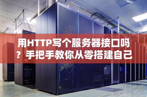 用HTTP写个服务器接口吗？手把手教你从零搭建自己的API（附超详细避坑指南）