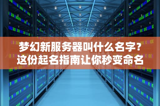 梦幻新服务器叫什么名字？这份起名指南让你秒变命名大师！