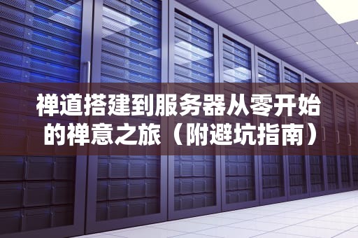 禅道搭建到服务器从零开始的禅意之旅（附避坑指南）