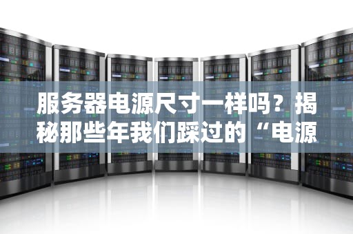 服务器电源尺寸一样吗？揭秘那些年我们踩过的“电源坑”