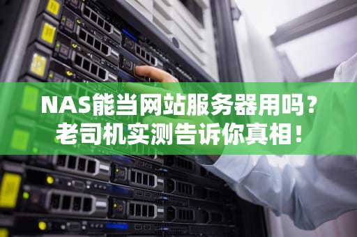 NAS能当网站服务器用吗？老司机实测告诉你真相！