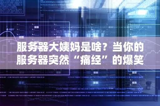 服务器大姨妈是啥？当你的服务器突然“痛经”的爆笑科学指南
