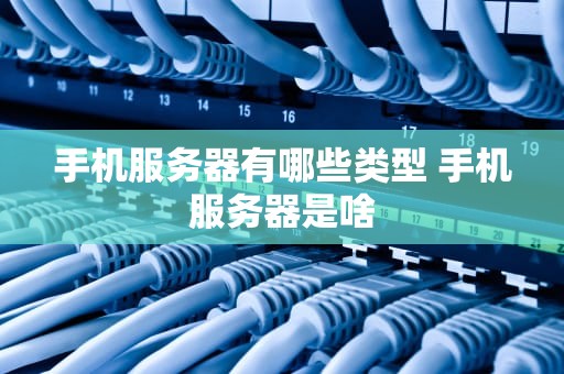 手机服务器有哪些类型 手机服务器是啥