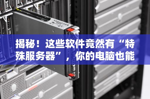 揭秘！这些软件竟然有“特殊服务器”，你的电脑也能变超跑？