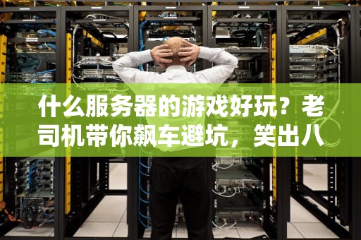什么服务器的游戏好玩？老司机带你飙车避坑，笑出八块腹肌！