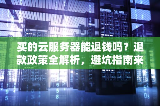 买的云服务器能退钱吗？退款政策全解析，避坑指南来了！