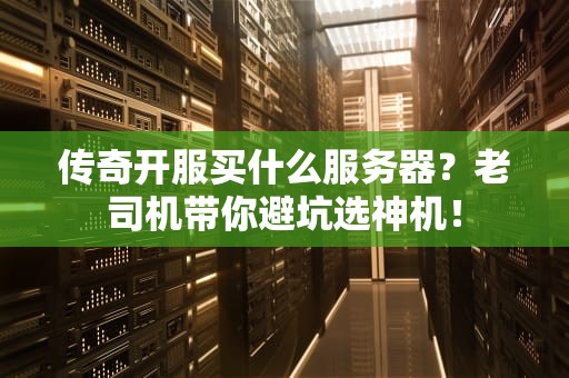 传奇开服买什么服务器？老司机带你避坑选神机！