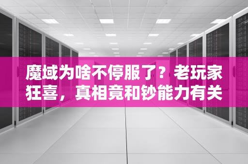 魔域为啥不停服了？老玩家狂喜，真相竟和钞能力有关！