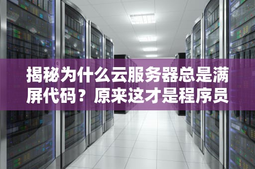 揭秘为什么云服务器总是满屏代码？原来这才是程序员的快乐星球！