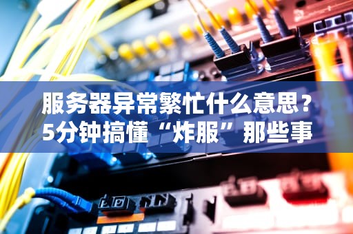 服务器异常繁忙什么意思？5分钟搞懂“炸服”那些事儿！