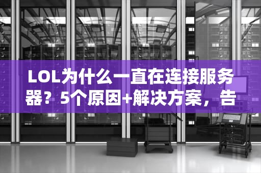 LOL为什么一直在连接服务器？5个原因+解决方案，告别转圈圈！