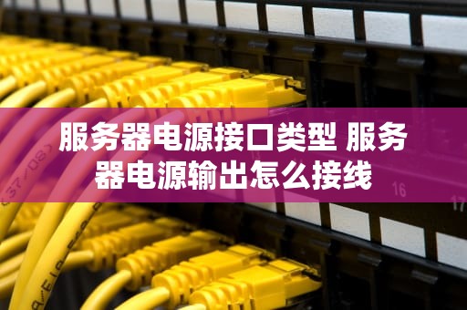 服务器电源接口类型 服务器电源输出怎么接线
