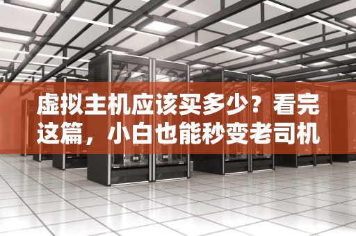 虚拟主机应该买多少？看完这篇，小白也能秒变老司机！